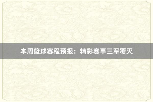 本周篮球赛程预报：精彩赛事三军覆灭